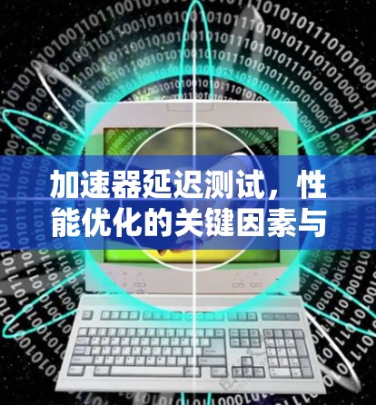 加速器延迟测试，性能优化的关键因素与方法