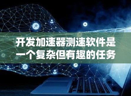 开发加速器测速软件是一个复杂但有趣的任务,涉及硬件接口、数据处理、用户界面和系统架构等多个方面。以下是分步骤的开发指南 开发加速器测速软件是一个复杂但有趣的任务,涉及硬件接口、数据处理、用户界面和系统架构等多个方面。以下是分步骤的开发指南