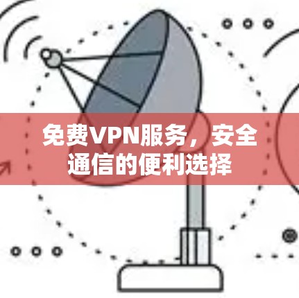 免费VPN服务,安全通信的便利选择 免费VPN服务,安全通信的便利选择
