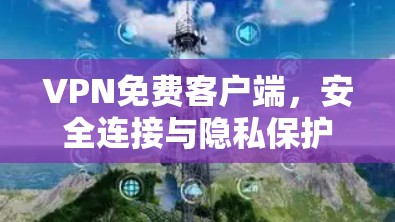 VPN免费客户端,安全连接与隐私保护的秘密 VPN免费客户端,安全连接与隐私保护的秘密