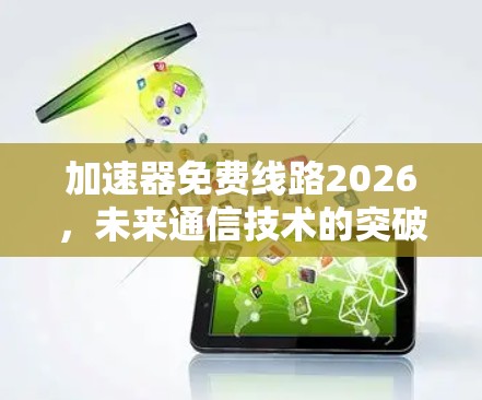 加速器免费线路2026，未来通信技术的突破与应用