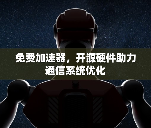 免费加速器，开源硬件助力通信系统优化