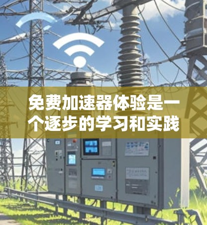 免费加速器体验是一个逐步的学习和实践过程,以下是对该过程的总结和建议 免费加速器体验是一个逐步的学习和实践过程,以下是对该过程的总结和建议