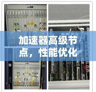 加速器高级节点,性能优化与应用场景分析 加速器高级节点,性能优化与应用场景分析