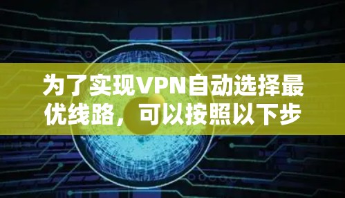 为了实现VPN自动选择最优线路，可以按照以下步骤进行