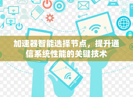 加速器智能选择节点,提升通信系统性能的关键技术 加速器智能选择节点,提升通信系统性能的关键技术