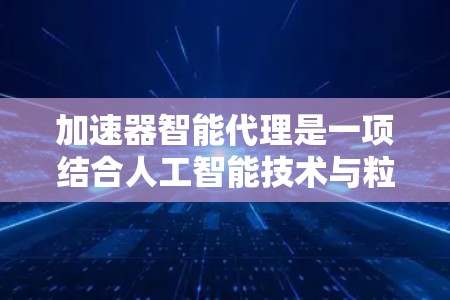加速器智能代理是一项结合人工智能技术与粒子加速器领域的创新应用,旨在提升加速效率、减少故障率并优化实验设计。以下是对该主题的详细分析 加速器智能代理是一项结合人工智能技术与粒子加速器领域的创新应用,旨在提升加速效率、减少故障率并优化实验设计。以下是对该主题的详细分析