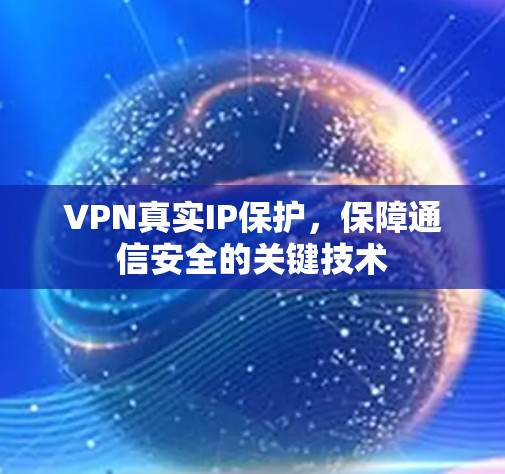 VPN真实IP保护,保障通信安全的关键技术 VPN真实IP保护,保障通信安全的关键技术