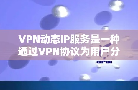 VPN动态IP服务是一种通过VPN协议为用户分配和管理IP地址的服务,旨在提供灵活性和安全性。以下是对VPN动态IP服务的详细分析和总结 VPN动态IP服务是一种通过VPN协议为用户分配和管理IP地址的服务,旨在提供灵活性和安全性。以下是对VPN动态IP服务的详细分析和总结