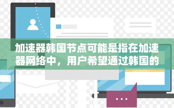 加速器韩国节点可能是指在加速器网络中,用户希望通过韩国的节点来加速访问网络资源或服务。在这种情况下,你可以通过以下方式找到或使用韩国的加速器节点 加速器韩国节点可能是指在加速器网络中,用户希望通过韩国的节点来加速访问网络资源或服务。在这种情况下,你可以通过以下方式找到或使用韩国的加速器节点
