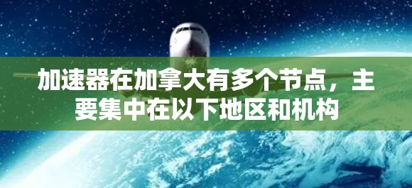 加速器在加拿大有多个节点,主要集中在以下地区和机构 加速器在加拿大有多个节点,主要集中在以下地区和机构