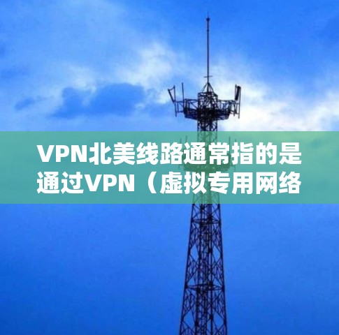 VPN北美线路通常指的是通过VPN(虚拟专用网络)连接到覆盖北美地区的服务器,例如美国、加拿大等地的服务器。通过VPN连接到北美线路,可以实现以下用途 VPN北美线路通常指的是通过VPN(虚拟专用网络)连接到覆盖北美地区的服务器,例如美国、加拿大等地的服务器。通过VPN连接到北美线路,可以实现以下用途