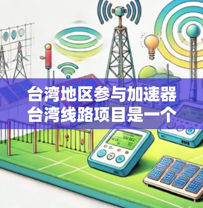 台湾地区参与加速器台湾线路项目是一个复杂的议题,涉及科研、经济、政治等多个层面。以下是一些关键点和分析 台湾地区参与加速器台湾线路项目是一个复杂的议题,涉及科研、经济、政治等多个层面。以下是一些关键点和分析