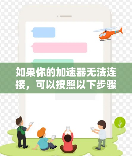 如果你的加速器无法连接，可以按照以下步骤逐步排查和解决问题