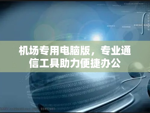 机场专用电脑版，专业通信工具助力便捷办公