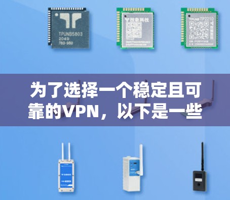 为了选择一个稳定且可靠的VPN，以下是一些建议和步骤，帮助您有效地保护隐私并确保网络安全