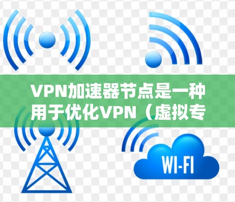 VPN加速器节点是一种用于优化VPN（虚拟专用网络）性能的技术，它通过提供更快的连接速度、更低的延迟以及更好的稳定性来提升用户体验。以下是关于VPN加速器节点的详细解释