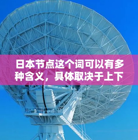 日本节点这个词可以有多种含义,具体取决于上下文。以下是一些可能的解释 日本节点这个词可以有多种含义,具体取决于上下文。以下是一些可能的解释
