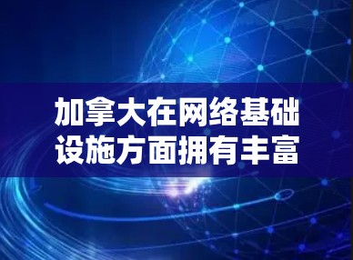 加拿大在网络基础设施方面拥有丰富的节点资源,这些节点在互联网、金融、政府、科技、教育和医疗等多个领域发挥着重要作用。以下是对这些节点的详细分析 加拿大在网络基础设施方面拥有丰富的节点资源,这些节点在互联网、金融、政府、科技、教育和医疗等多个领域发挥着重要作用。以下是对这些节点的详细分析