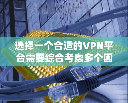 选择一个合适的VPN平台需要综合考虑多个因素,以确保既能满足你的需求,又能提供高安全性和稳定性。以下是根据你的需求整理出的推荐步骤和平台选择 选择一个合适的VPN平台需要综合考虑多个因素,以确保既能满足你的需求,又能提供高安全性和稳定性。以下是根据你的需求整理出的推荐步骤和平台选择