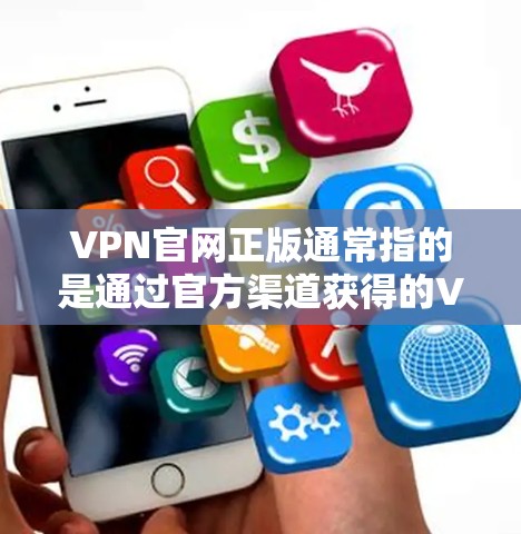 VPN官网正版通常指的是通过官方渠道获得的VPN服务或软件,这些版本是经过正规审核和授权的,确保了其安全性和合法性。以下是一些关于正版VPN的建议和信息 VPN官网正版通常指的是通过官方渠道获得的VPN服务或软件,这些版本是经过正规审核和授权的,确保了其安全性和合法性。以下是一些关于正版VPN的建议和信息