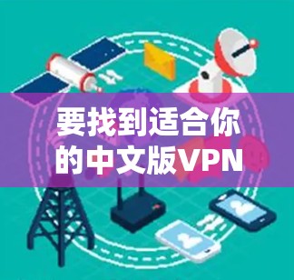 要找到适合你的中文版VPN客户端,可以考虑以下几种常用的工具 要找到适合你的中文版VPN客户端,可以考虑以下几种常用的工具
