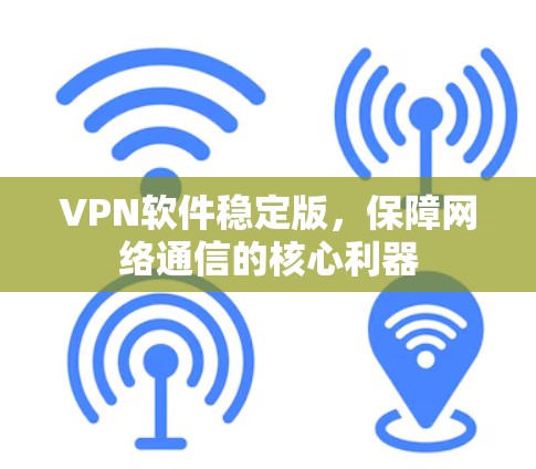 VPN软件稳定版,保障网络通信的核心利器 VPN软件稳定版,保障网络通信的核心利器