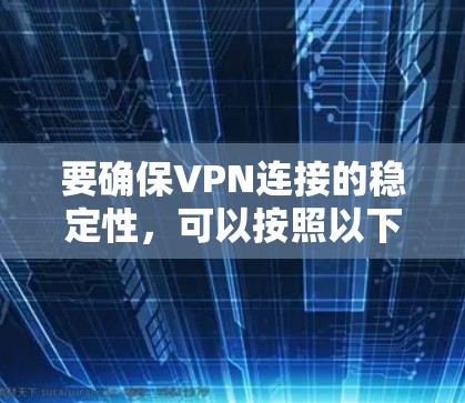 要确保VPN连接的稳定性，可以按照以下步骤进行排查和解决