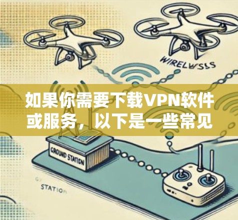 如果你需要下载VPN软件或服务,以下是一些常见的高速度VPN选择 如果你需要下载VPN软件或服务,以下是一些常见的高速度VPN选择