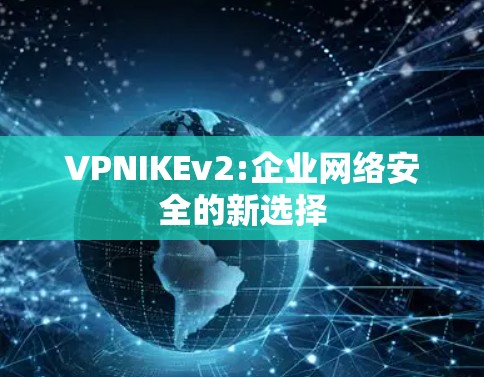 VPNIKEv2:企业网络安全的新选择