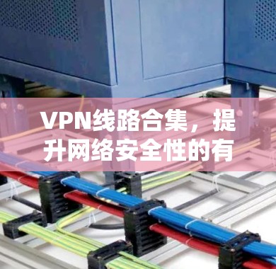 VPN线路合集,提升网络安全性的有效策略 VPN线路合集,提升网络安全性的有效策略