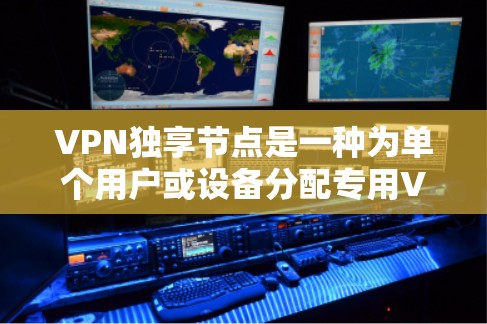VPN独享节点是一种为单个用户或设备分配专用VPN入口的服务，提供了更高的安全性、更好的性能和更细致的访问控制。以下是对VPN独享节点的详细分析