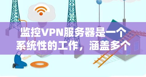 监控VPN服务器是一个系统性的工作，涵盖多个方面，包括性能监控、安全审计、日志分析和系统健康检查。以下是监控VPN服务器的详细步骤