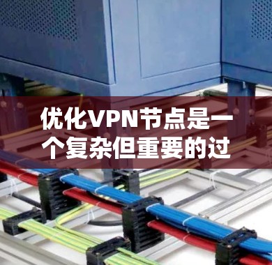 优化VPN节点是一个复杂但重要的过程，需要从多个方面进行细致的考虑和配置。以下是一份优化方案，分步骤说明如何提升VPN节点的性能、安全性和稳定性
