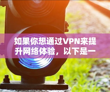 如果你想通过VPN来提升网络体验，以下是一些常见的建议和方法，帮助你获得更快的网络速度和更好的使用体验