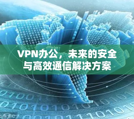 VPN办公，未来的安全与高效通信解决方案