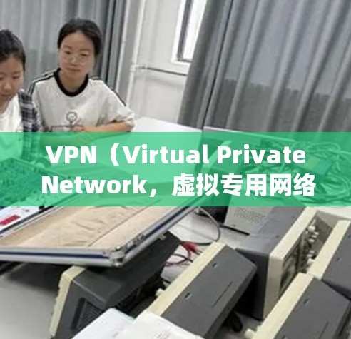 VPN（Virtual Private Network，虚拟专用网络）是一种网络技术，允许用户通过加密的互联网连接创建一个安全的、隐私的网络隧道，通常用于保护隐私或加密数据传输