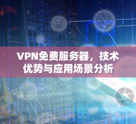 VPN免费服务器，技术优势与应用场景分析