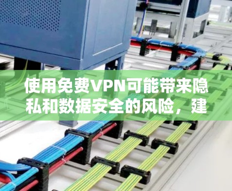使用免费VPN可能带来隐私和数据安全的风险，建议用户根据需求选择