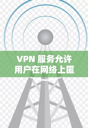 VPN 服务允许用户在网络上匿名，保护隐私，防止监控。免费的VPN服务通常有以下特点