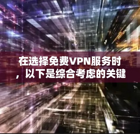 在选择免费VPN服务时，以下是综合考虑的关键因素和推荐步骤