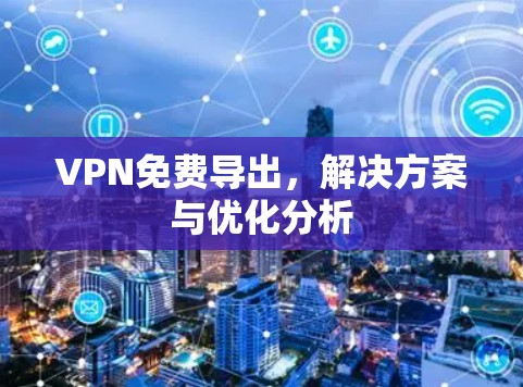 VPN免费导出，解决方案与优化分析