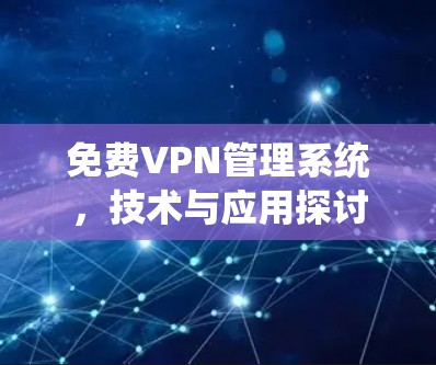 免费VPN管理系统，技术与应用探讨