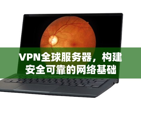 VPN全球服务器,构建安全可靠的网络基础 VPN全球服务器,构建安全可靠的网络基础