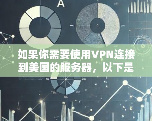 如果你需要使用VPN连接到美国的服务器,以下是一些可能有用的信息和建议 如果你需要使用VPN连接到美国的服务器,以下是一些可能有用的信息和建议