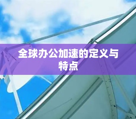 全球办公加速的定义与特点 全球办公加速的定义与特点