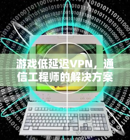 游戏低延迟VPN,通信工程师的解决方案 游戏低延迟VPN,通信工程师的解决方案