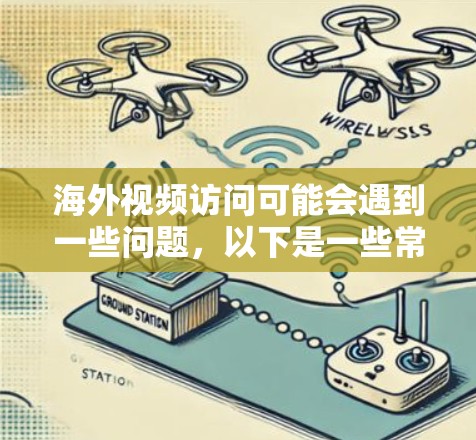 海外视频访问可能会遇到一些问题,以下是一些常见问题及解决方法 海外视频访问可能会遇到一些问题,以下是一些常见问题及解决方法