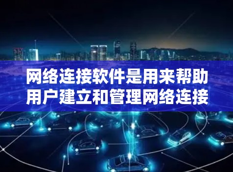 网络连接软件是用来帮助用户建立和管理网络连接的应用程序。以下是一些常用的网络连接软件及其特点 网络连接软件是用来帮助用户建立和管理网络连接的应用程序。以下是一些常用的网络连接软件及其特点