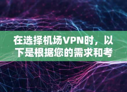 在选择机场VPN时,以下是根据您的需求和考虑因素的推荐 在选择机场VPN时,以下是根据您的需求和考虑因素的推荐